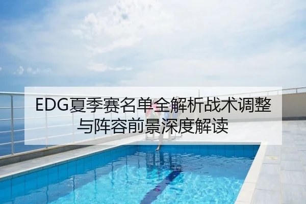 EDG夏季赛名单全解析战术调整与阵容前景深度解读