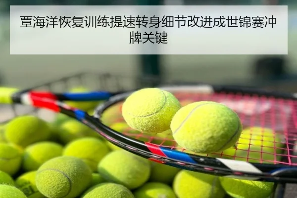 覃海洋恢复训练提速转身细节改进成世锦赛冲牌关键