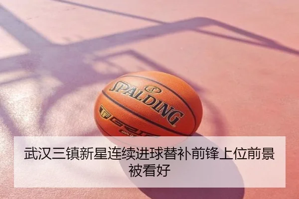 武汉三镇新星连续进球替补前锋上位前景被看好