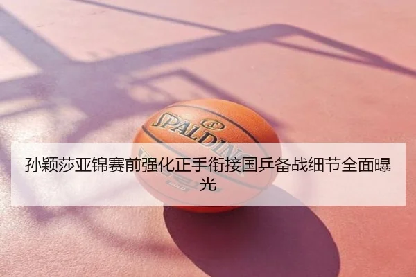 孙颖莎亚锦赛前强化正手衔接国乒备战细节全面曝光