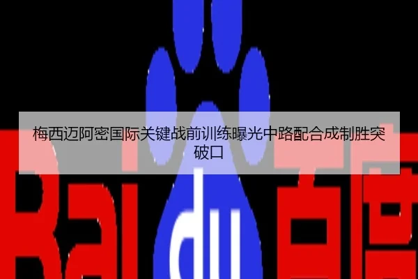 梅西迈阿密国际关键战前训练曝光中路配合成制胜突破口