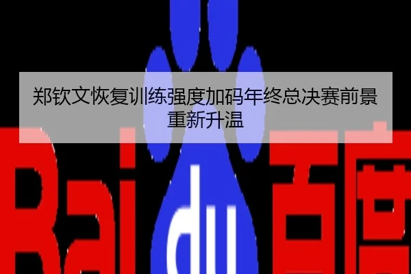 郑钦文恢复训练强度加码年终总决赛前景重新升温